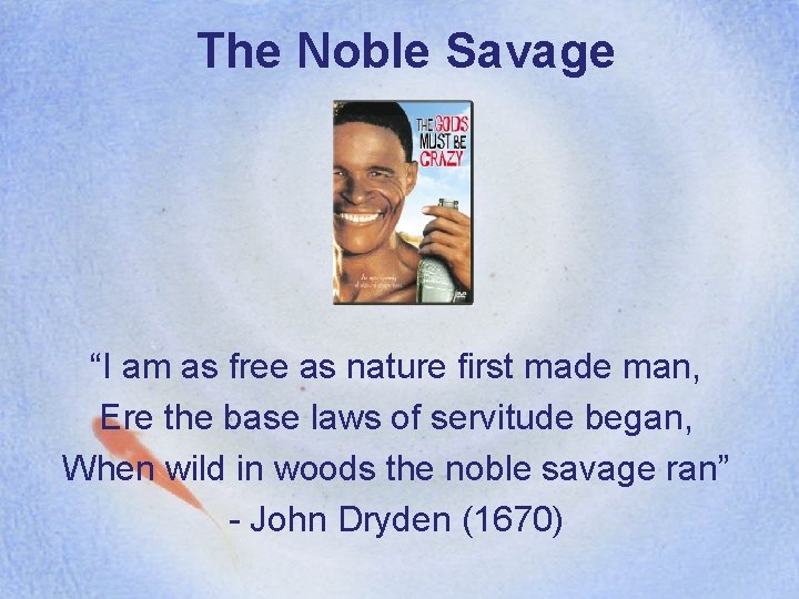 The Noble Savage “I am as free as nature first made man, Ere the