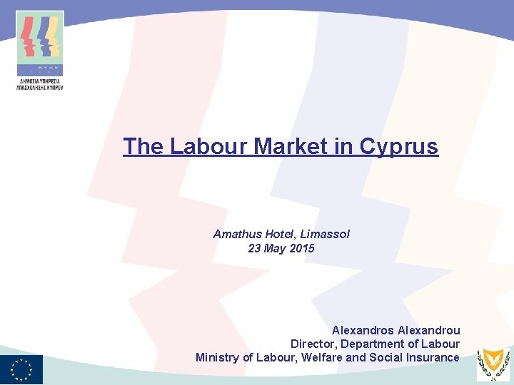 The Labour Market in Cyprus Amathus Hotel, Limassol 23 May 2015 Alexandros Alexandrou Director,