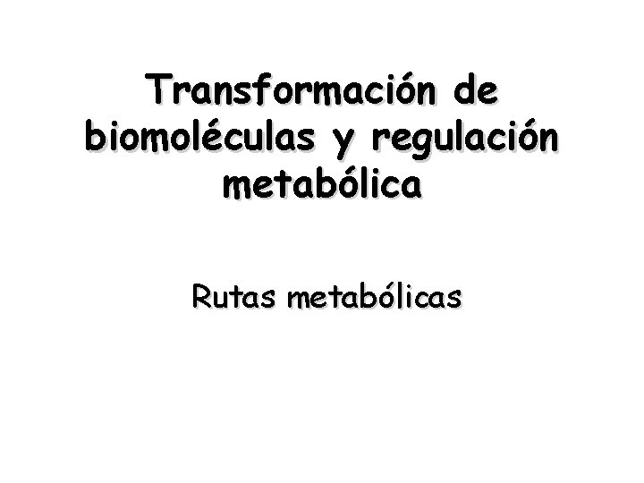 Transformación de biomoléculas y regulación metabólica Rutas metabólicas 