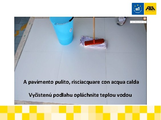 A pavimento pulito, risciacquare con acqua calda Vyčistenú podlahu opláchnite teplou vodou 