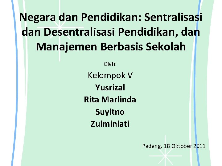 Negara dan Pendidikan: Sentralisasi dan Desentralisasi Pendidikan, dan Manajemen Berbasis Sekolah Oleh: Kelompok V