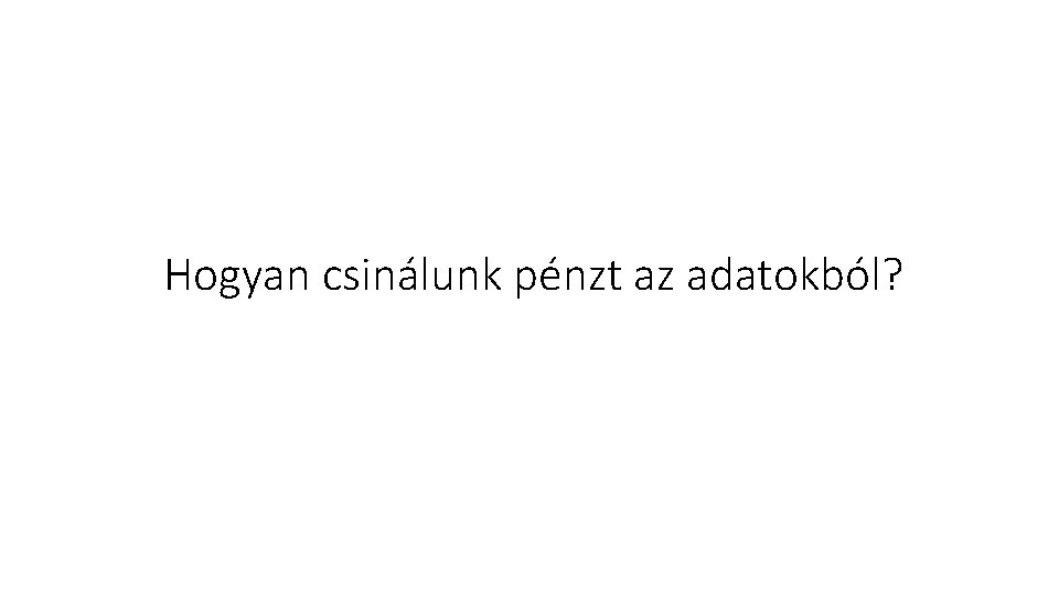 Hogyan csinálunk pénzt az adatokból? 