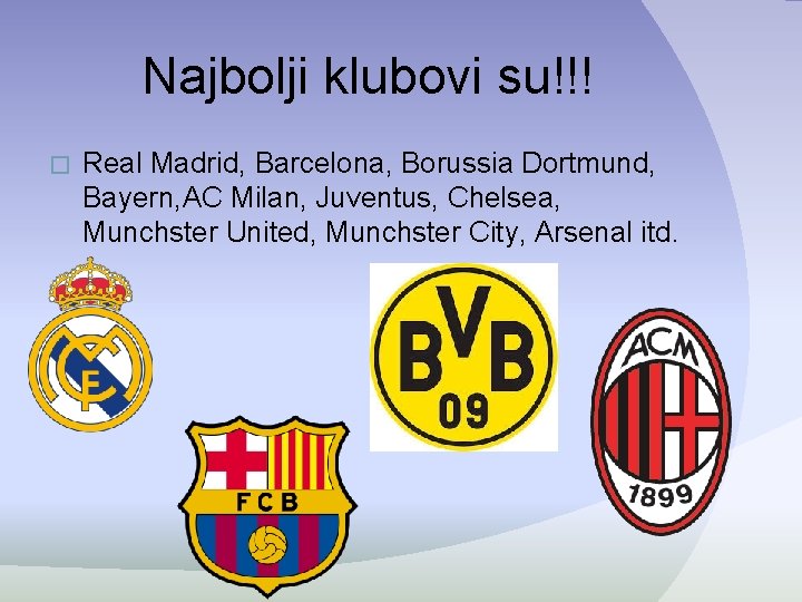 Najbolji klubovi su!!! � Real Madrid, Barcelona, Borussia Dortmund, Bayern, AC Milan, Juventus, Chelsea, Najbolji klubovi su!!! � Real Madrid, Barcelona, Borussia Dortmund, Bayern, AC Milan, Juventus, Chelsea,