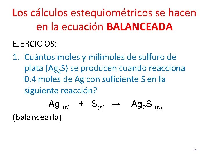 Los cálculos estequiométricos se hacen en la ecuación BALANCEADA EJERCICIOS: 1. Cuántos moles y