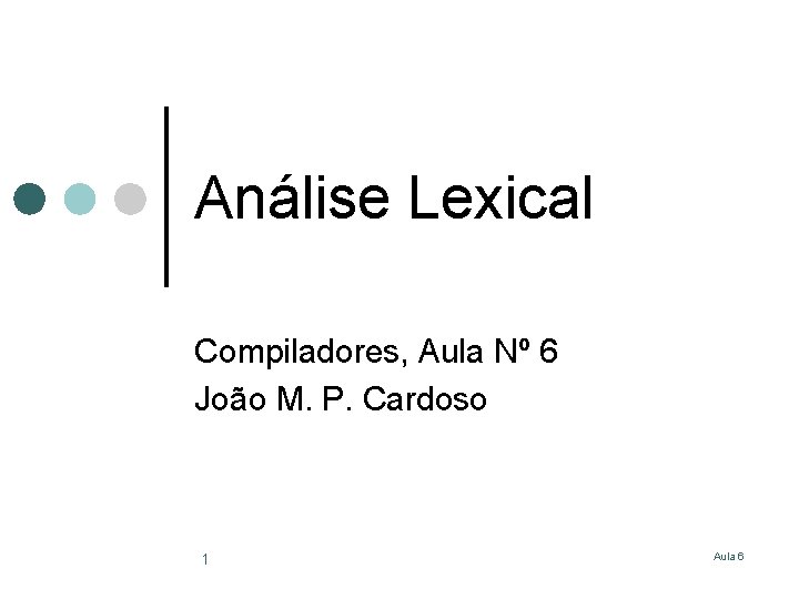 Análise Lexical Compiladores, Aula Nº 6 João M. P. Cardoso 1 Aula 6 