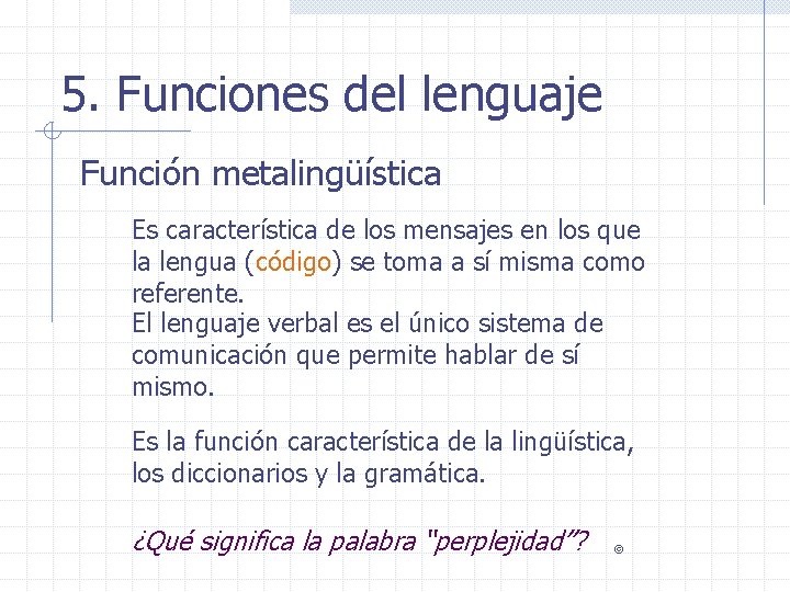 5. Funciones del lenguaje Función metalingüística Es característica de los mensajes en los que
