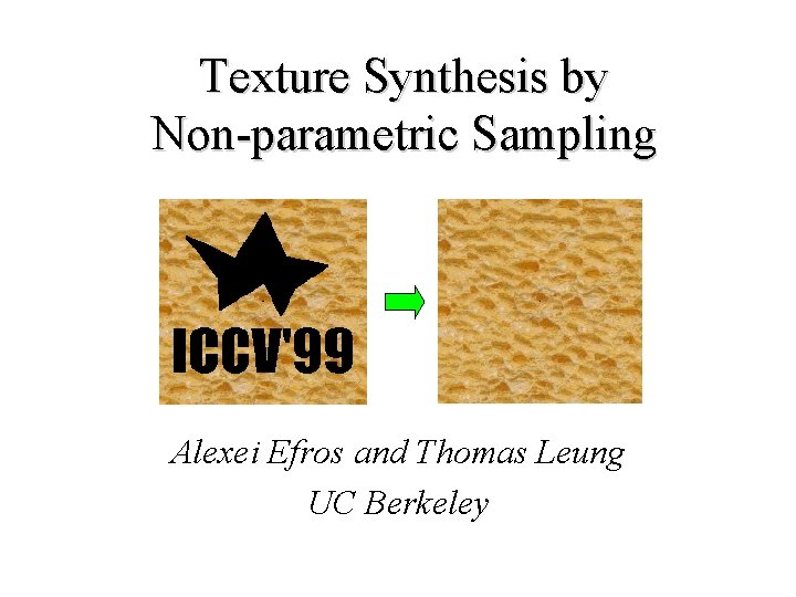 Texture Synthesis by Non-parametric Sampling Alexei Efros and Thomas Leung UC Berkeley 