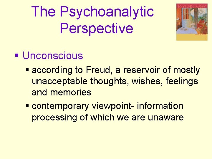 The Psychoanalytic Perspective § Unconscious § according to Freud, a reservoir of mostly unacceptable