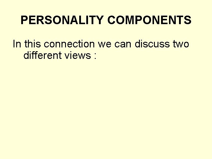 PERSONALITY COMPONENTS In this connection we can discuss two different views : 