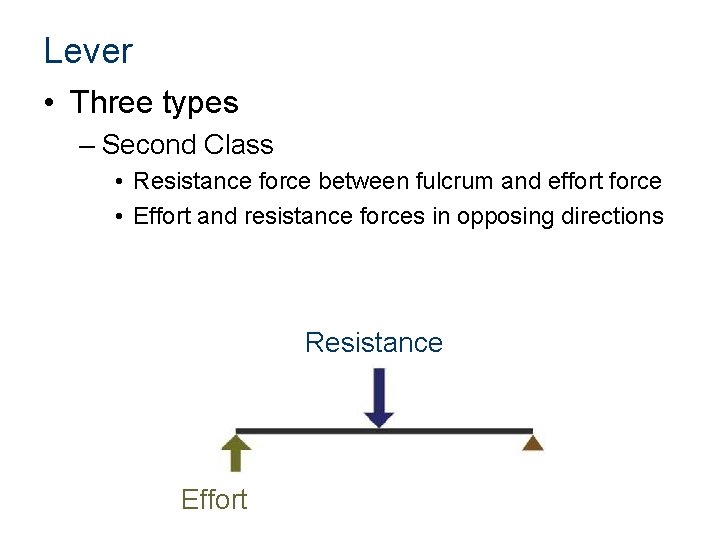 Lever • Three types – Second Class • Resistance force between fulcrum and effort