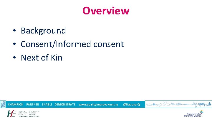 Overview • Background • Consent/Informed consent • Next of Kin CHAMPION PARTNER ENABLE DEMONSTRATE