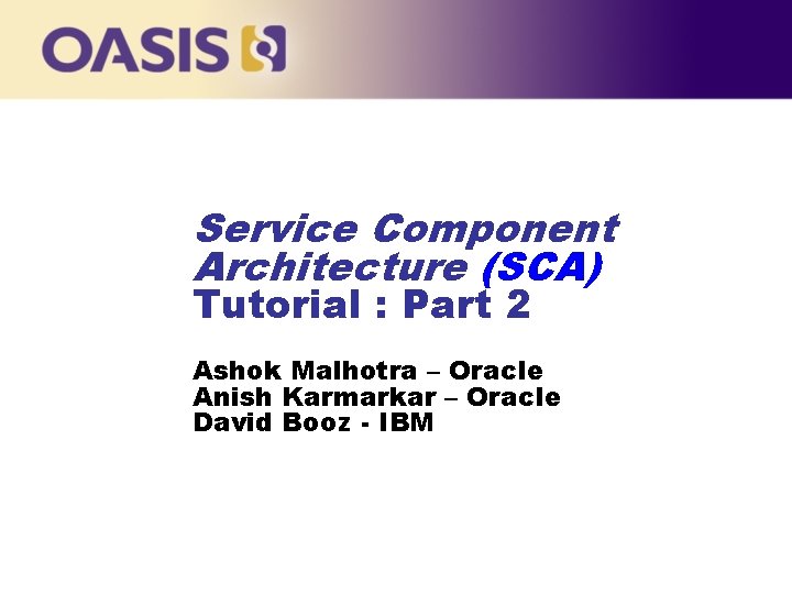 Service Component Architecture (SCA) Tutorial : Part 2 … Ashok Malhotra – Oracle Anish