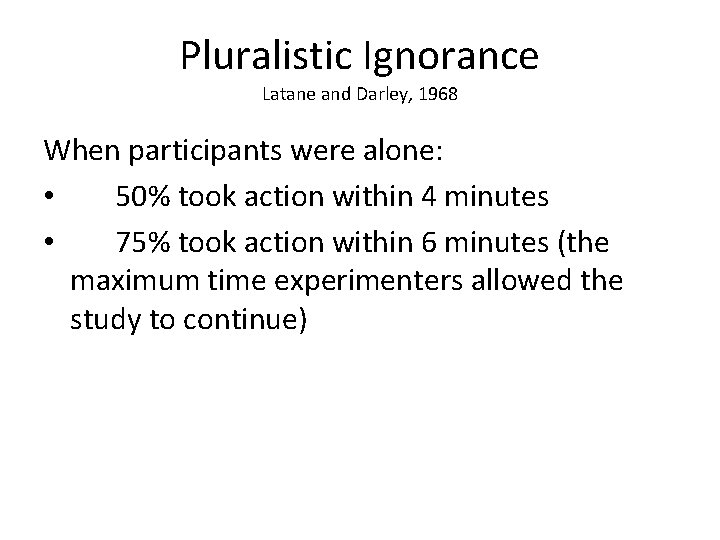 Pluralistic Ignorance Latane and Darley, 1968 When participants were alone: • 50% took action Pluralistic Ignorance Latane and Darley, 1968 When participants were alone: • 50% took action