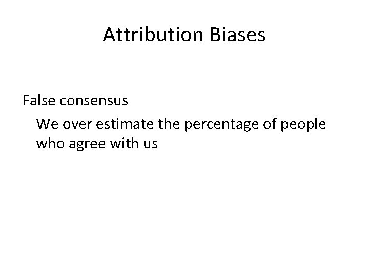Attribution Biases False consensus We over estimate the percentage of people who agree with Attribution Biases False consensus We over estimate the percentage of people who agree with