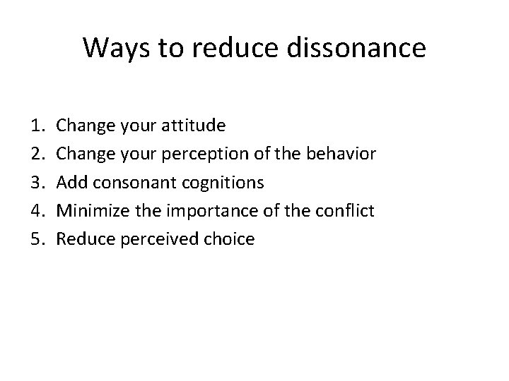 Ways to reduce dissonance 1. 2. 3. 4. 5. Change your attitude Change your Ways to reduce dissonance 1. 2. 3. 4. 5. Change your attitude Change your