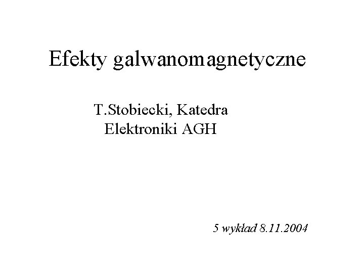 Efekty galwanomagnetyczne T. Stobiecki, Katedra Elektroniki AGH 5 wykład 8. 11. 2004 
