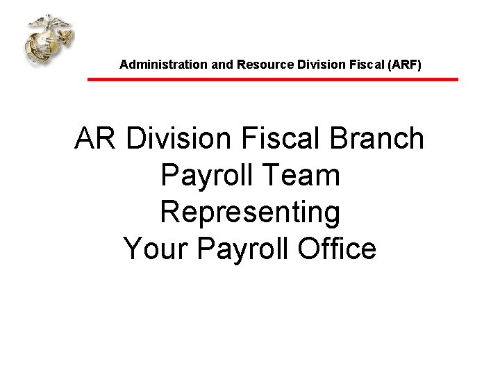 Administration and Resource Division Fiscal (ARF) AR Division Fiscal Branch Payroll Team Representing Your