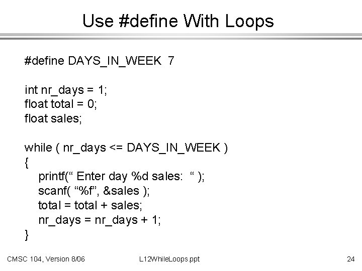 Use #define With Loops #define DAYS_IN_WEEK 7 int nr_days = 1; float total =