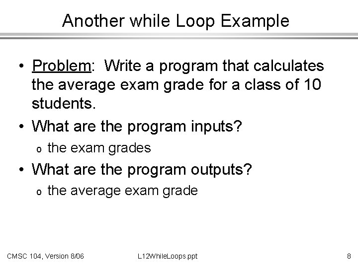 Another while Loop Example • Problem: Write a program that calculates the average exam