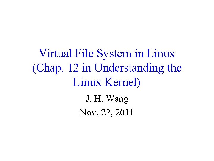 Virtual File System in Linux (Chap. 12 in Understanding the Linux Kernel) J. H. Virtual File System in Linux (Chap. 12 in Understanding the Linux Kernel) J. H.