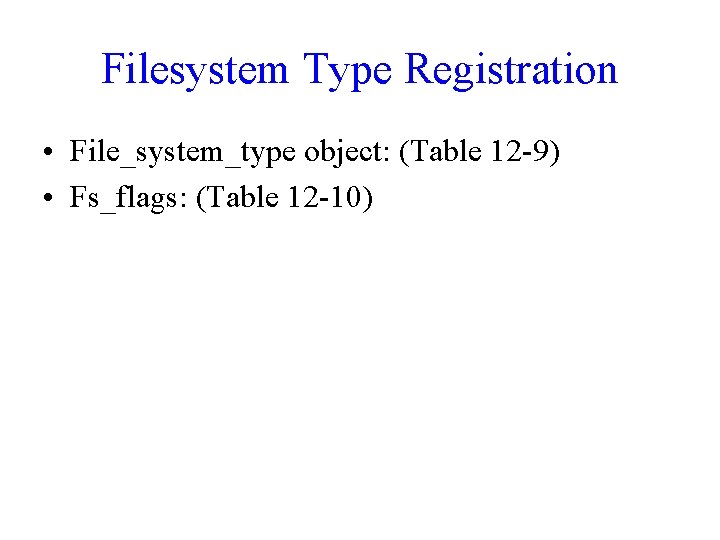 Filesystem Type Registration • File_system_type object: (Table 12 -9) • Fs_flags: (Table 12 -10) Filesystem Type Registration • File_system_type object: (Table 12 -9) • Fs_flags: (Table 12 -10)