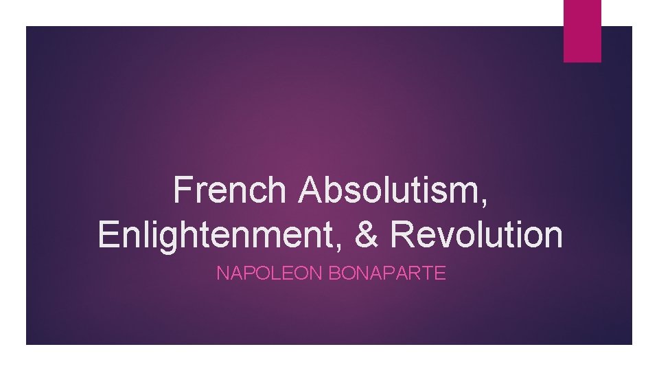 French Absolutism, Enlightenment, & Revolution NAPOLEON BONAPARTE 