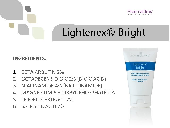 Lightenex® Bright INGREDIENTS: 1. 2. 3. 4. 5. 6. BETA ARBUTIN 2% OCTADECENE-DIOIC 2%