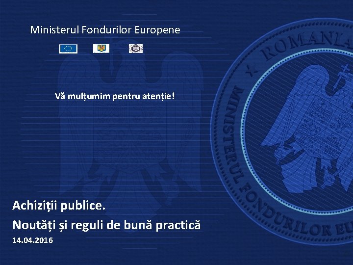 Ministerul Fondurilor Europene Vă mulțumim pentru atenție! Achiziții publice. Noutăți și reguli de bună