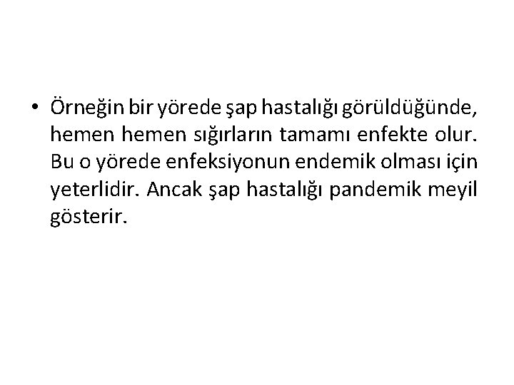  • Örneğin bir yörede şap hastalığı görüldüğünde, hemen sığırların tamamı enfekte olur. Bu