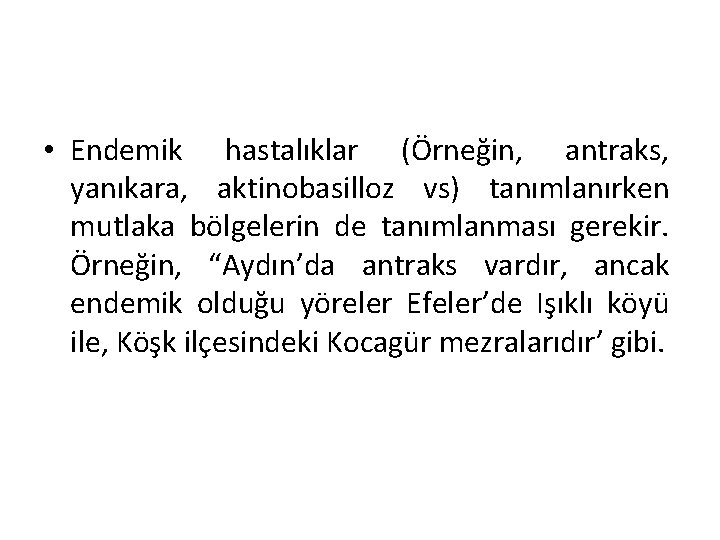  • Endemik hastalıklar (Örneğin, antraks, yanıkara, aktinobasilloz vs) tanımlanırken mutlaka bölgelerin de tanımlanması