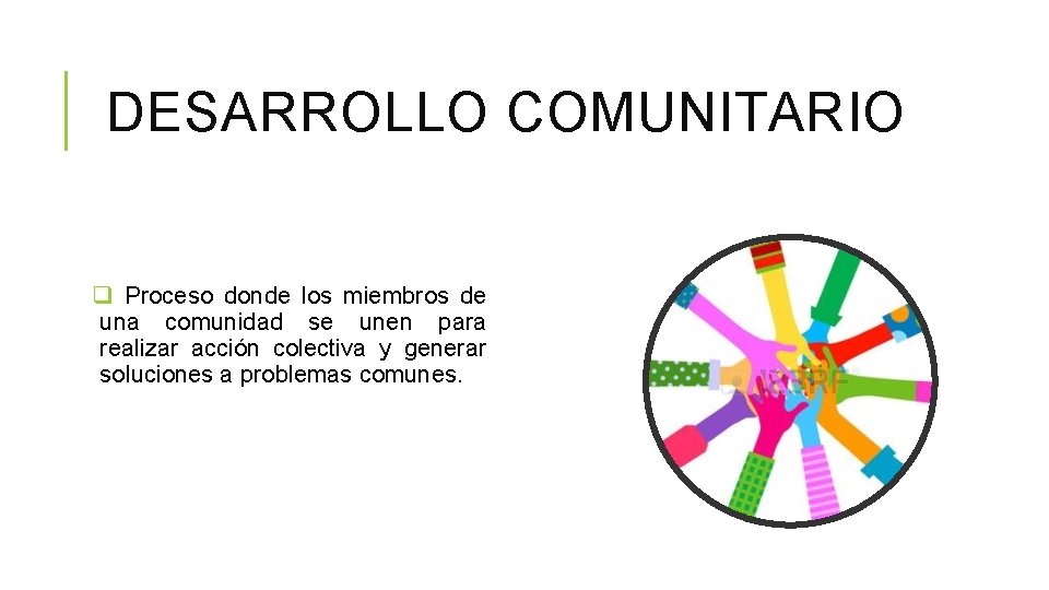 DESARROLLO COMUNITARIO q Proceso donde los miembros de una comunidad se unen para realizar DESARROLLO COMUNITARIO q Proceso donde los miembros de una comunidad se unen para realizar