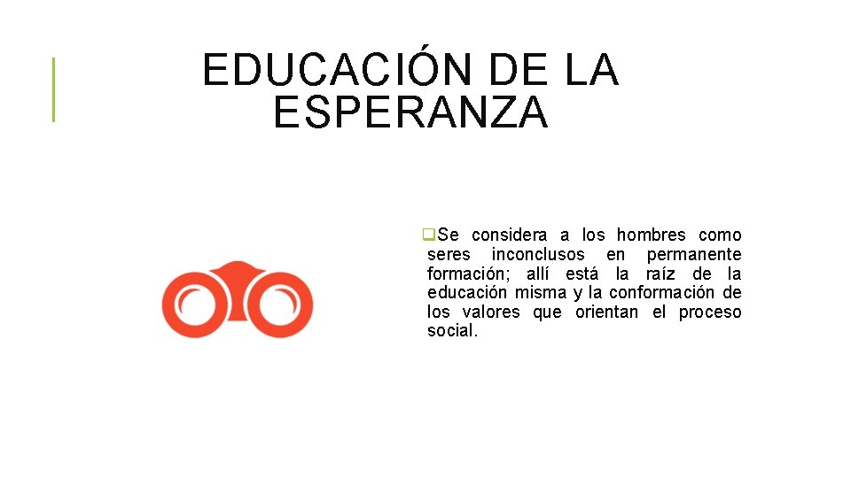 EDUCACIÓN DE LA ESPERANZA q. Se considera a los hombres como seres inconclusos en EDUCACIÓN DE LA ESPERANZA q. Se considera a los hombres como seres inconclusos en