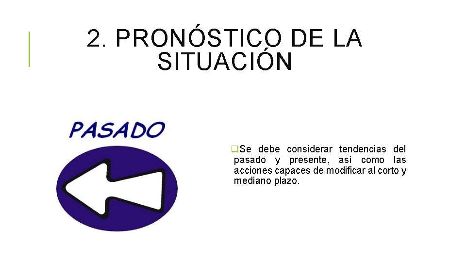 2. PRONÓSTICO DE LA SITUACIÓN q. Se debe considerar tendencias del pasado y presente, 2. PRONÓSTICO DE LA SITUACIÓN q. Se debe considerar tendencias del pasado y presente,
