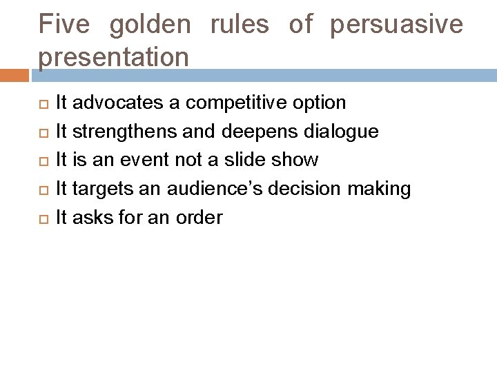 Five golden rules of persuasive presentation It advocates a competitive option It strengthens and