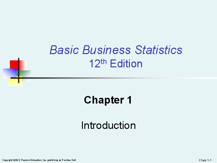 Basic Business Statistics 12 th Edition Chapter 1 Introduction Copyright © 2012 Pearson Education,