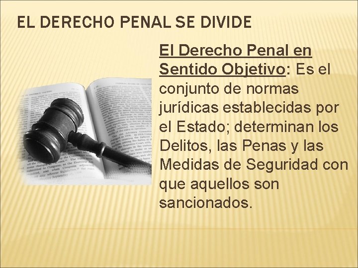 EL DERECHO PENAL SE DIVIDE El Derecho Penal en Sentido Objetivo: Es el conjunto