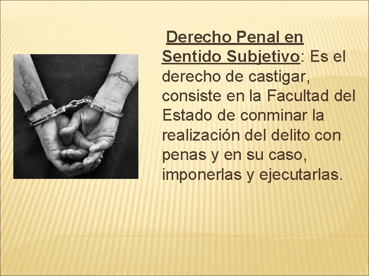 Derecho Penal en Sentido Subjetivo: Es el derecho de castigar, consiste en la Facultad