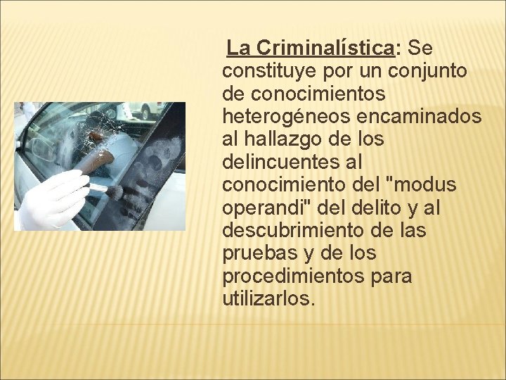 La Criminalística: Se constituye por un conjunto de conocimientos heterogéneos encaminados al hallazgo de