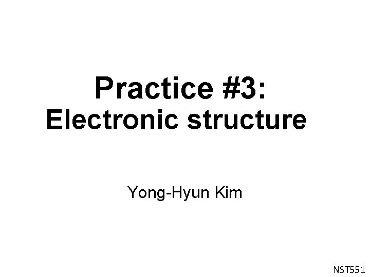 Practice #3: Electronic structure Yong-Hyun Kim NST 551 