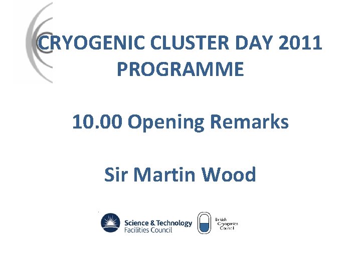 CRYOGENIC CLUSTER DAY 2011 PROGRAMME 10. 00 Opening Remarks Sir Martin Wood 