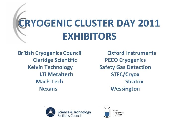 CRYOGENIC CLUSTER DAY 2011 EXHIBITORS British Cryogenics Council Claridge Scientific Kelvin Technology LTi Metaltech