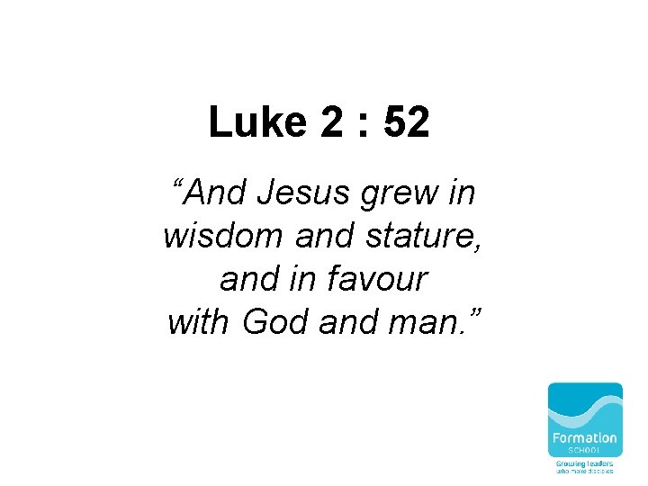 Luke 2 : 52 “And Jesus grew in wisdom and stature, and in favour