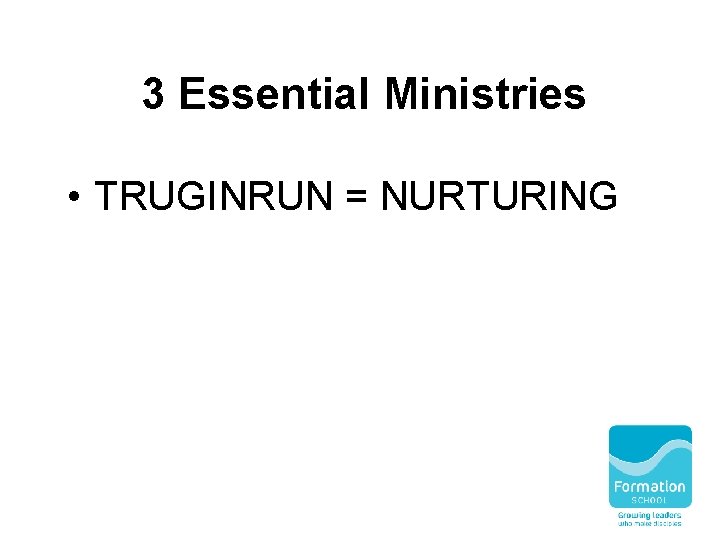 3 Essential Ministries • TRUGINRUN = NURTURING 