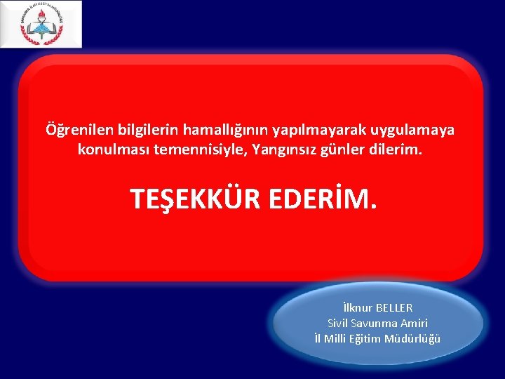 Öğrenilen bilgilerin hamallığının yapılmayarak uygulamaya konulması temennisiyle, Yangınsız günler dilerim. TEŞEKKÜR EDERİM. İlknur BELLER Öğrenilen bilgilerin hamallığının yapılmayarak uygulamaya konulması temennisiyle, Yangınsız günler dilerim. TEŞEKKÜR EDERİM. İlknur BELLER