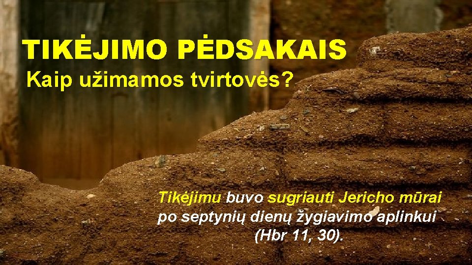 TIKĖJIMO PĖDSAKAIS Kaip užimamos tvirtovės? Tikėjimu buvo sugriauti Jericho mūrai po septynių dienų žygiavimo