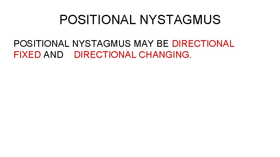 POSITIONAL NYSTAGMUS MAY BE DIRECTIONAL FIXED AND DIRECTIONAL CHANGING. 