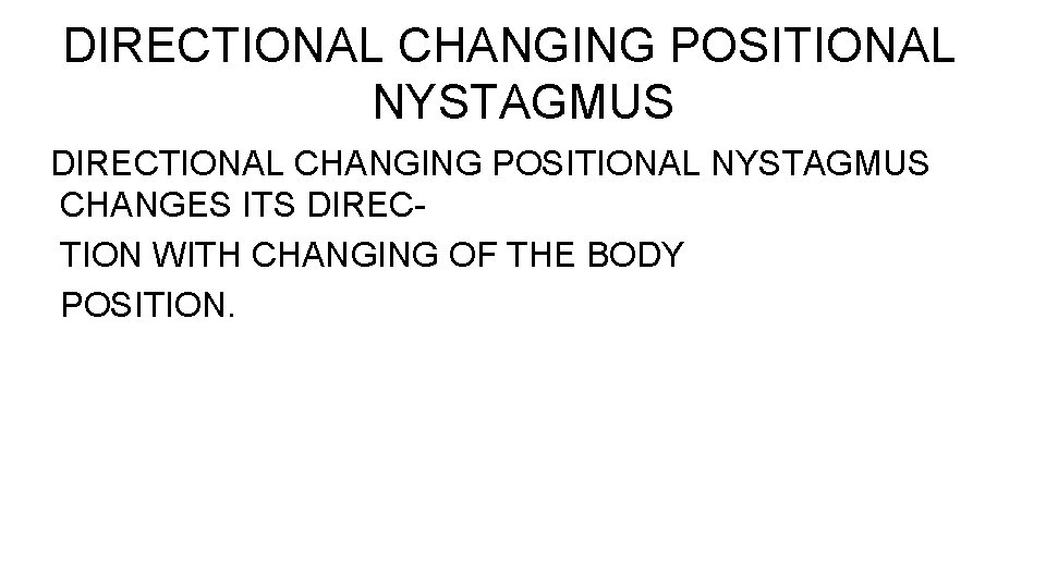 DIRECTIONAL CHANGING POSITIONAL NYSTAGMUS CHANGES ITS DIRECTION WITH CHANGING OF THE BODY POSITION. 