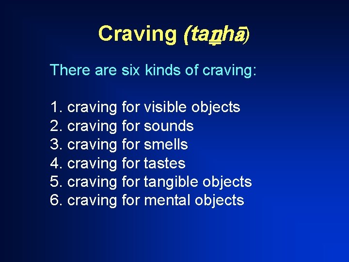 Craving (ta h ) There are six kinds of craving: 1. craving for visible Craving (ta h ) There are six kinds of craving: 1. craving for visible