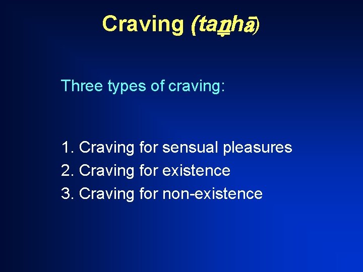 Craving (ta h ) Three types of craving: 1. Craving for sensual pleasures 2.