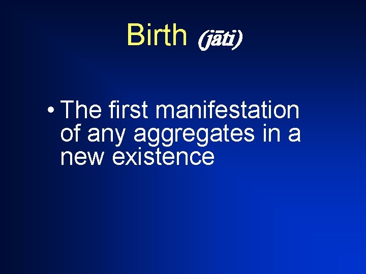 Birth (j ti) • The first manifestation of any aggregates in a new existence